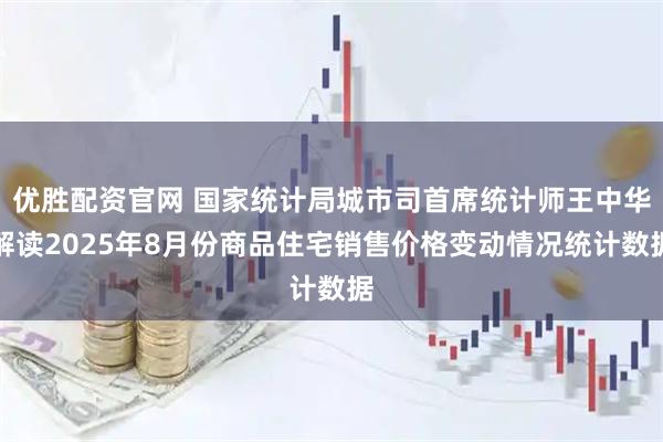 优胜配资官网 国家统计局城市司首席统计师王中华解读2025年8月份商品住宅销售价格变动情况统计数据