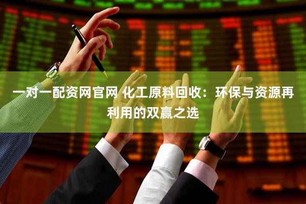 一对一配资网官网 化工原料回收：环保与资源再利用的双赢之选