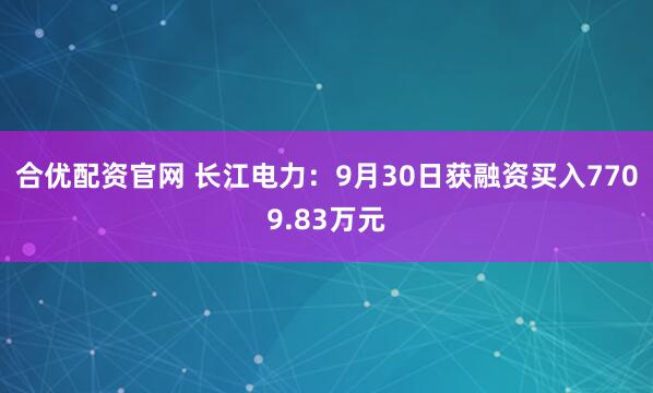 合优配资官网 长江电力：9月30日获融资买入7709.83万元